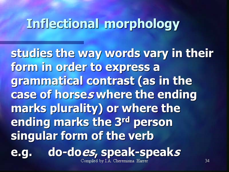 Compiled by I.A. Cheremisina Harrer 34 Inflectional morphology  studies the way words vary